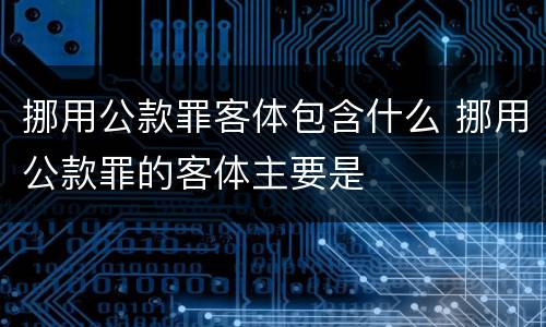 挪用公款罪客体包含什么 挪用公款罪的客体主要是