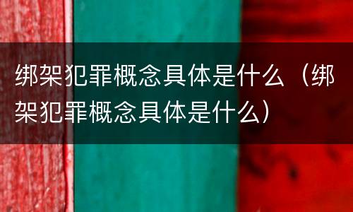 绑架犯罪概念具体是什么（绑架犯罪概念具体是什么）