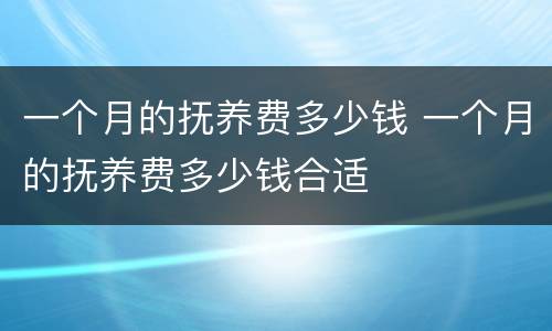 一个月的抚养费多少钱 一个月的抚养费多少钱合适