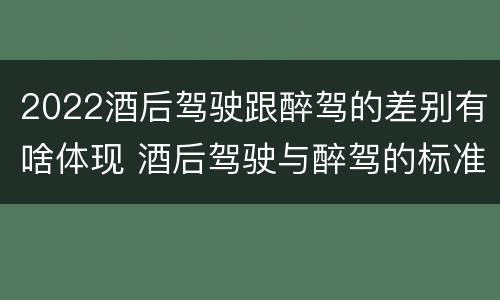 2022酒后驾驶跟醉驾的差别有啥体现 酒后驾驶与醉驾的标准