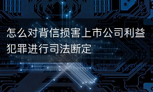 怎么对背信损害上市公司利益犯罪进行司法断定