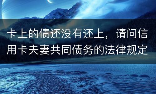 卡上的债还没有还上，请问信用卡夫妻共同债务的法律规定