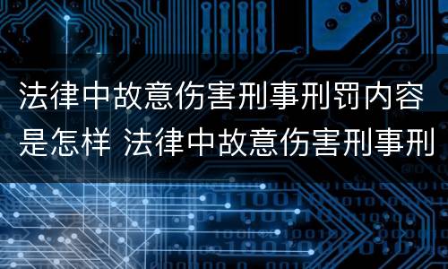 法律中故意伤害刑事刑罚内容是怎样 法律中故意伤害刑事刑罚内容是怎样规定的