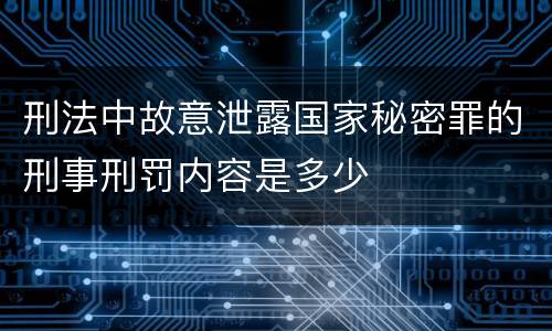 刑法中故意泄露国家秘密罪的刑事刑罚内容是多少