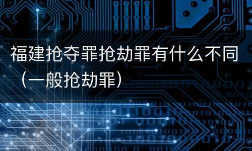 福建抢夺罪抢劫罪有什么不同（一般抢劫罪）
