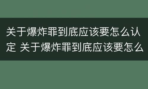 关于爆炸罪到底应该要怎么认定 关于爆炸罪到底应该要怎么认定的