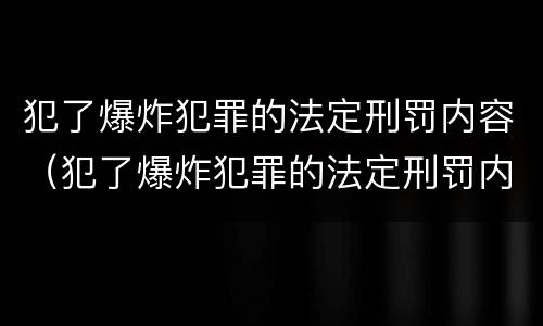 犯了爆炸犯罪的法定刑罚内容（犯了爆炸犯罪的法定刑罚内容是）