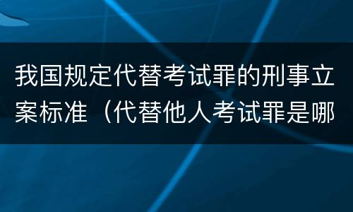 我国规定代替考试罪的刑事立案标准（代替他人考试罪是哪年规定）