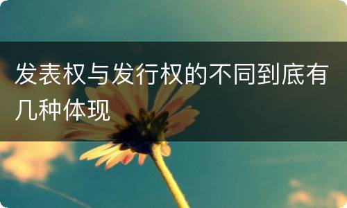 发表权与发行权的不同到底有几种体现