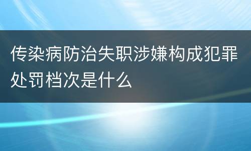 传染病防治失职涉嫌构成犯罪处罚档次是什么