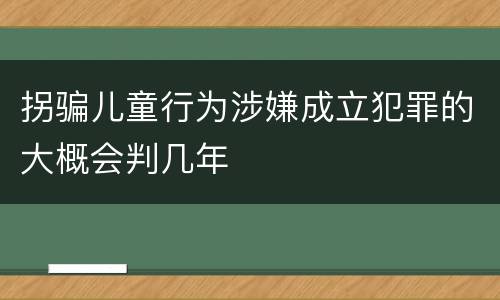 拐骗儿童行为涉嫌成立犯罪的大概会判几年