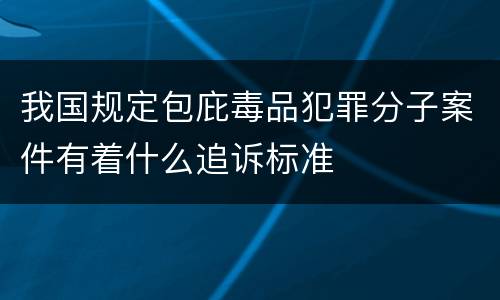 我国规定包庇毒品犯罪分子案件有着什么追诉标准