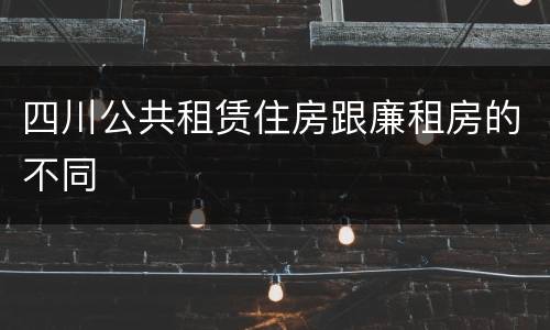 四川公共租赁住房跟廉租房的不同