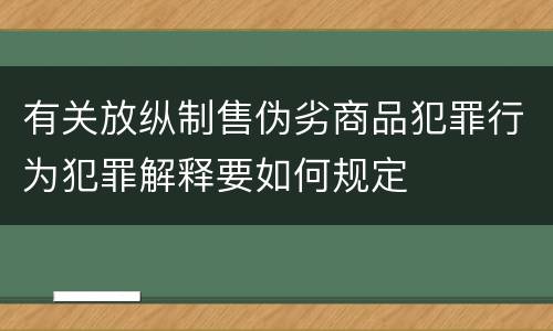 有关放纵制售伪劣商品犯罪行为犯罪解释要如何规定