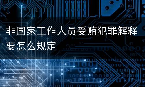 非国家工作人员受贿犯罪解释要怎么规定