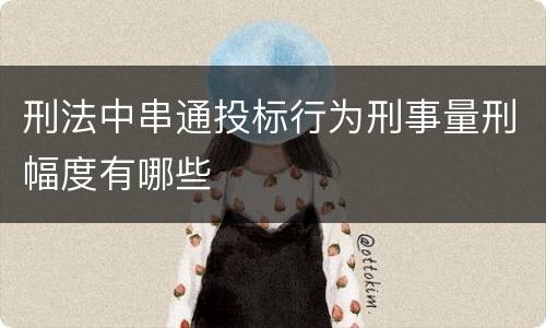 刑法中串通投标行为刑事量刑幅度有哪些