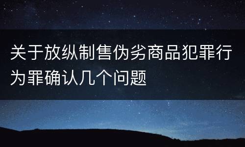 关于放纵制售伪劣商品犯罪行为罪确认几个问题