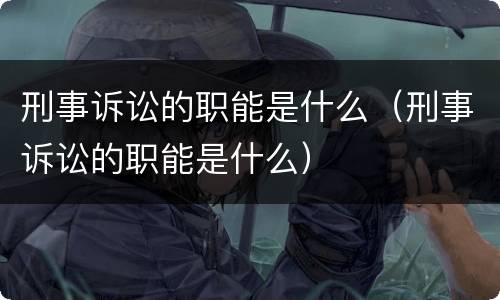 刑事诉讼的职能是什么（刑事诉讼的职能是什么）