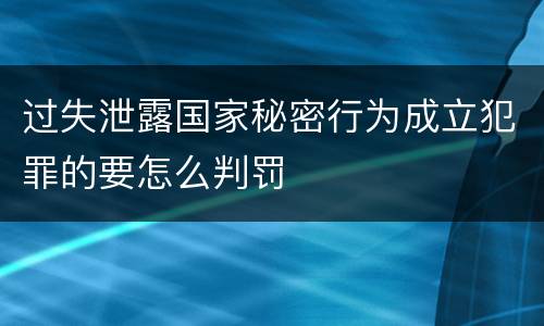 过失泄露国家秘密行为成立犯罪的要怎么判罚