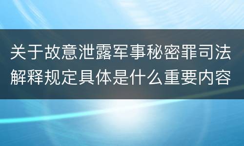 关于故意泄露军事秘密罪司法解释规定具体是什么重要内容