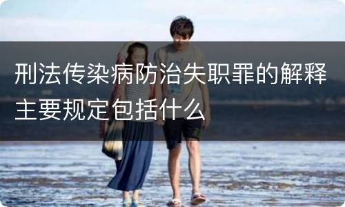 刑法传染病防治失职罪的解释主要规定包括什么