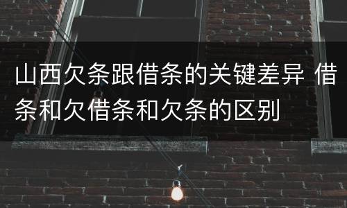 山西欠条跟借条的关键差异 借条和欠借条和欠条的区别