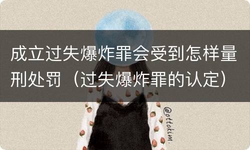 成立过失爆炸罪会受到怎样量刑处罚（过失爆炸罪的认定）