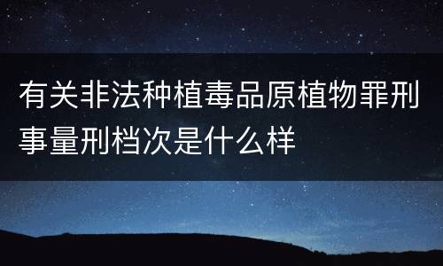 有关非法种植毒品原植物罪刑事量刑档次是什么样