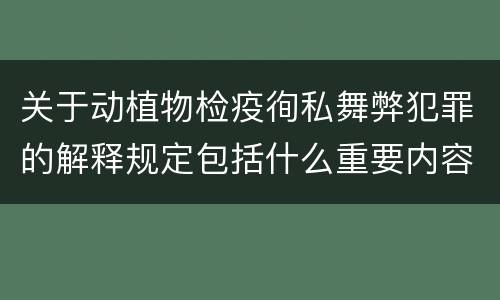 关于动植物检疫徇私舞弊犯罪的解释规定包括什么重要内容