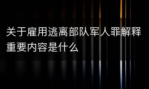 关于雇用逃离部队军人罪解释重要内容是什么