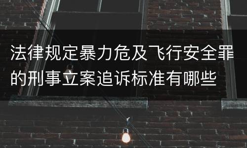 法律规定暴力危及飞行安全罪的刑事立案追诉标准有哪些