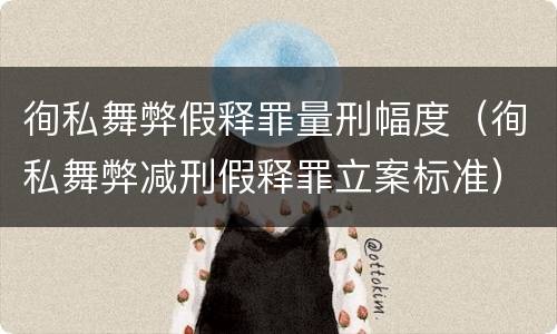徇私舞弊假释罪量刑幅度（徇私舞弊减刑假释罪立案标准）