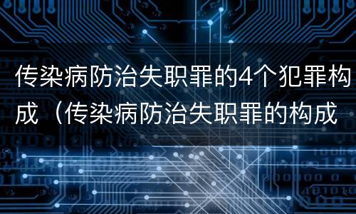 传染病防治失职罪的4个犯罪构成（传染病防治失职罪的构成要件）