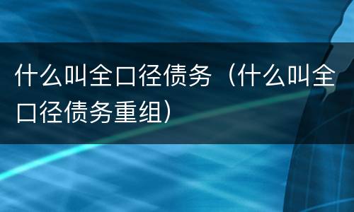 什么叫全口径债务（什么叫全口径债务重组）