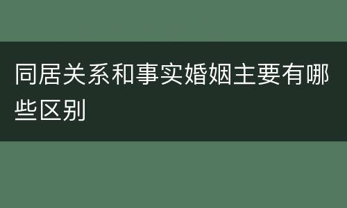 同居关系和事实婚姻主要有哪些区别