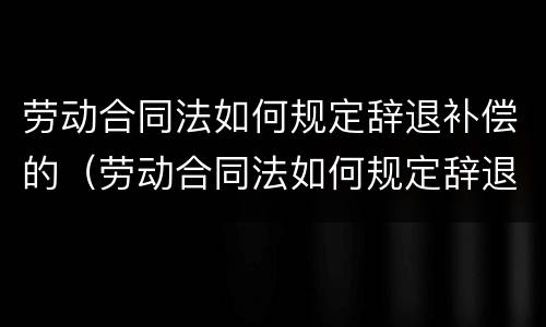 劳动合同法如何规定辞退补偿的（劳动合同法如何规定辞退补偿的工资）