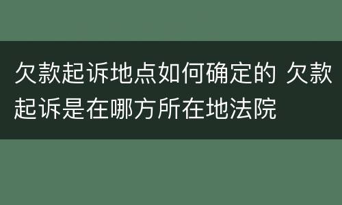 欠款起诉地点如何确定的 欠款起诉是在哪方所在地法院