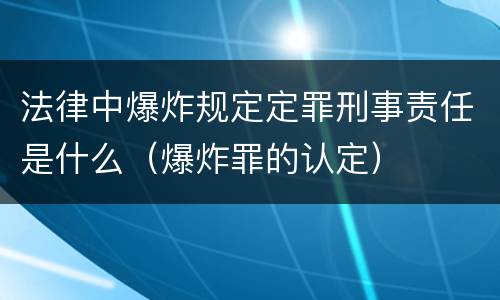 法律中爆炸规定定罪刑事责任是什么（爆炸罪的认定）