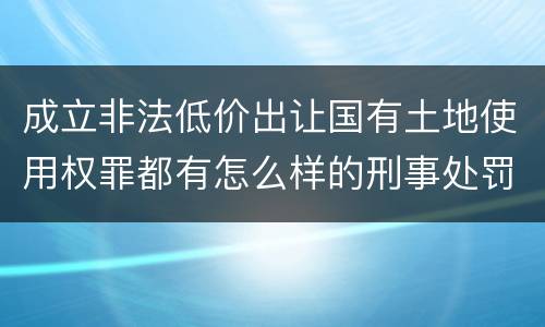成立非法低价出让国有土地使用权罪都有怎么样的刑事处罚