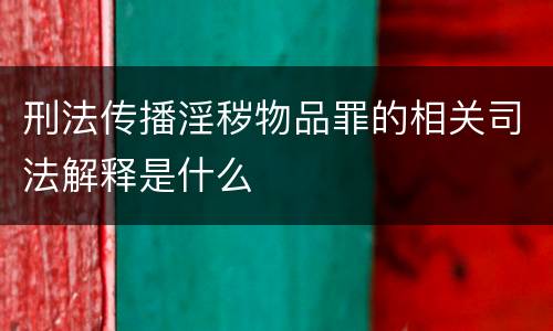 刑法传播淫秽物品罪的相关司法解释是什么