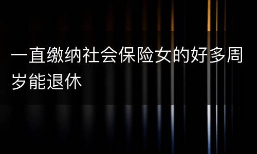 一直缴纳社会保险女的好多周岁能退休