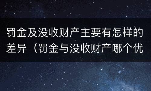 罚金及没收财产主要有怎样的差异（罚金与没收财产哪个优先）