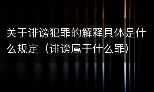 关于诽谤犯罪的解释具体是什么规定（诽谤属于什么罪）