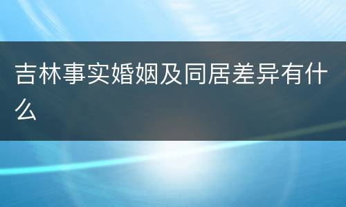 吉林事实婚姻及同居差异有什么