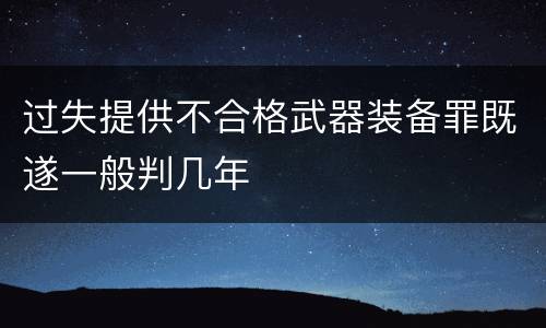 过失提供不合格武器装备罪既遂一般判几年