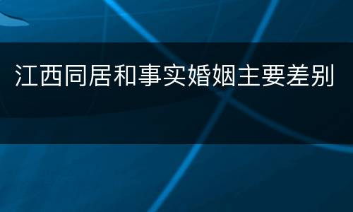 江西同居和事实婚姻主要差别