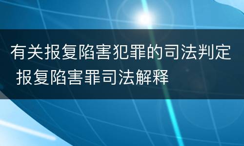 有关报复陷害犯罪的司法判定 报复陷害罪司法解释