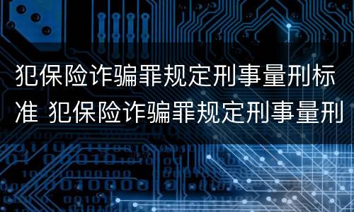 犯保险诈骗罪规定刑事量刑标准 犯保险诈骗罪规定刑事量刑标准是什么