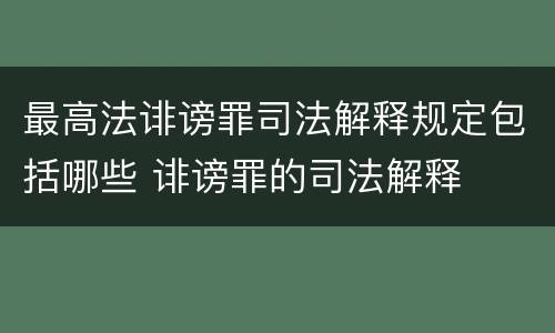 最高法诽谤罪司法解释规定包括哪些 诽谤罪的司法解释