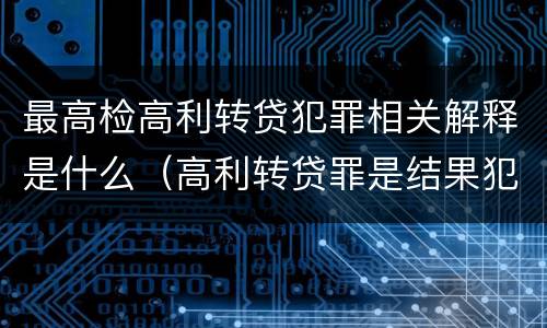 最高检高利转贷犯罪相关解释是什么（高利转贷罪是结果犯还是行为犯）